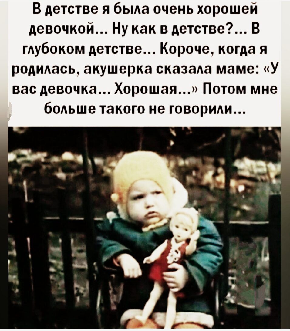 В детстве я была очень хорошей девочкой Ну как в детстве В глубоком детстве Короче когда я родилась акушерка сказала маме У вас девочка Хорошая Потом мне больше такого не говорили
