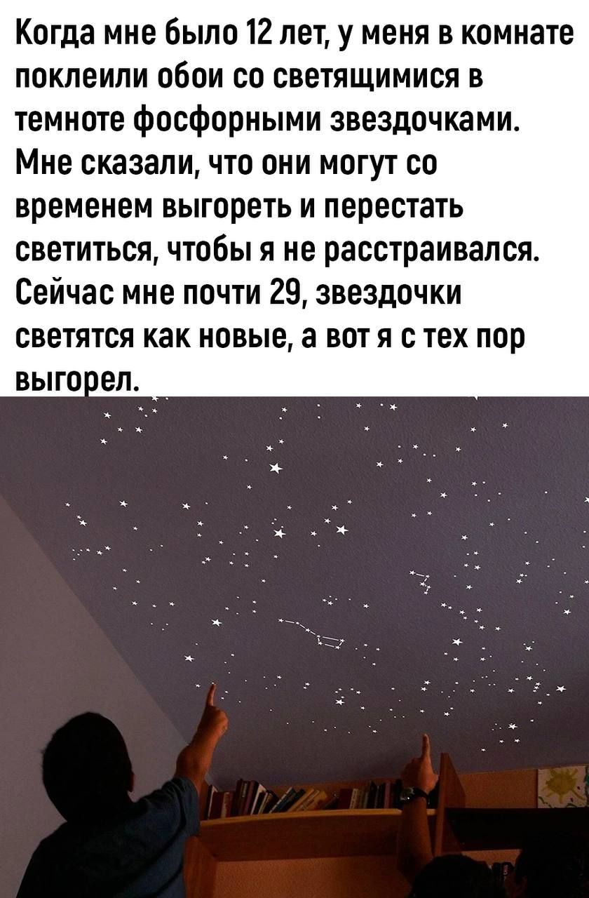 Когда мне было 12 лет у меня в комнате поклеили обои со светящимися в темноте фосфорными звездочками Мне сказали что они могут со временем выгореть и перестать светиться чтобы я не расстраивался Сейчас мне почти 29 звездочки светятся как новые а вот я с тех пор выгорел