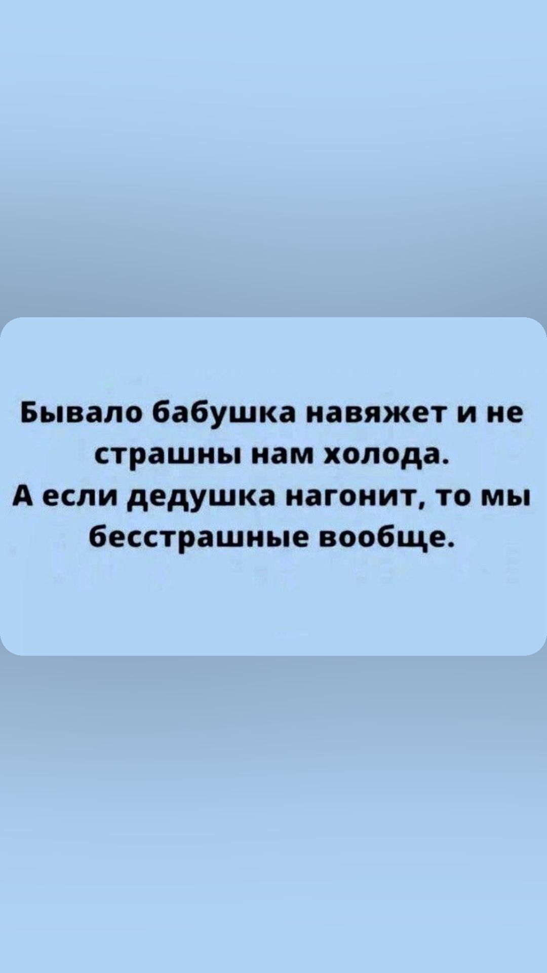 Бывало бабушка навяжет и не страшны нам холода А если дедушка нагонит то мы бесстрашные вообще