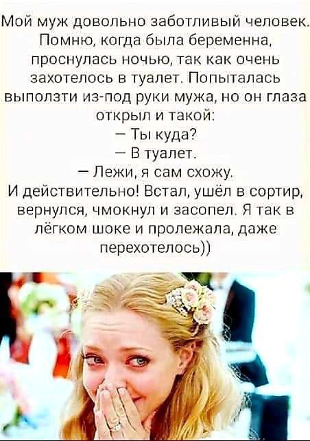 Мой муж довольно заботливый человек Помню когда была беременна проснулась ночью так как очень захотелось в туалет Попыталась выползти из под руки мужа но он глаза открыл и такой Ты куда В туалет Лежи я сам схожу И действительно Встал ушёл в сортир вернулся чмокнул и засопел Я так в лёгком шоке и пролежала даже перехотелось