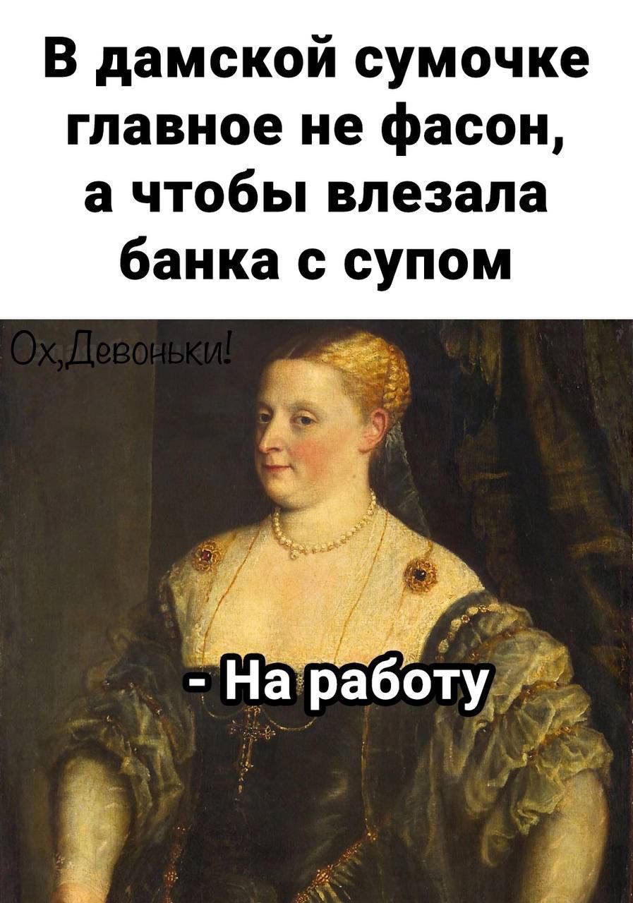 В дамской сумочке главное не фасон а чтобы влезала банка с супом Наработу