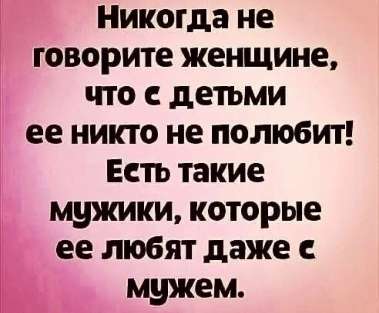 Никогда не говорите женщине что е детьми ее никто не полюбит Ееть такие мужики которые ее любят даже е мужем