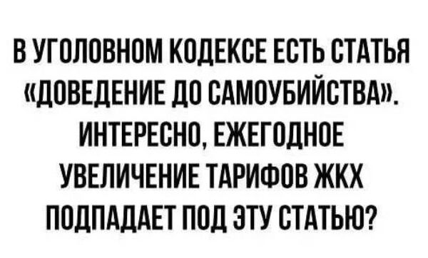 ВУГОЛОВНОМ КОДЕКСЕ ЕСТЬ СТАТЬЯ ДОВЕДЕНИЕ ДО САМОУБИЙСТВА ИНТЕРЕСНО ЕЖЕГОДНОЕ УВЕЛИЧЕНИЕ ТАРИФОВ ЖКХ ПОДПАДАЕТ ПОД ЭТУ СТАТЬЮ