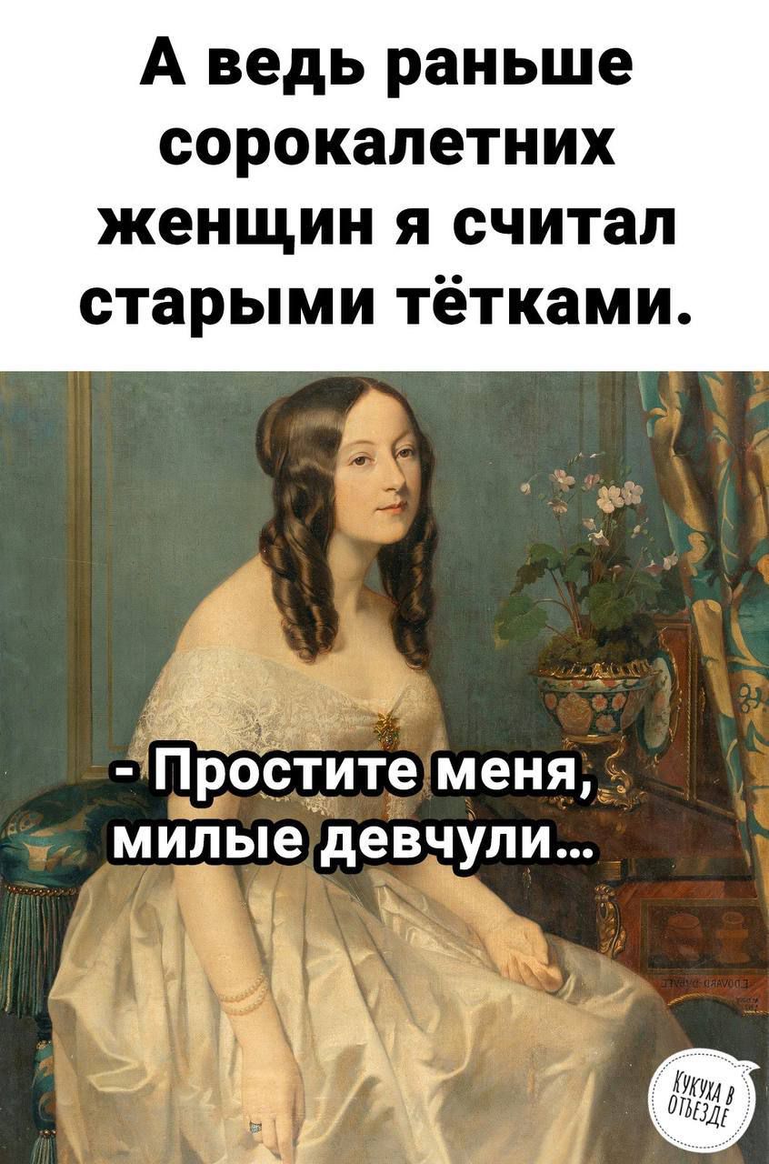 А ведь раньше сорокалетних женщин я считал старыми тётками Проститеменя милые девчули