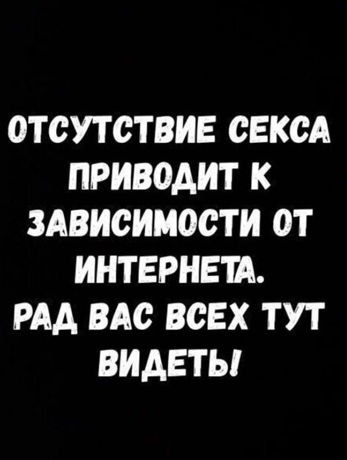 ОТСУТСТВИЕ СЕКСА ПРИВОДИТ К ЗАВИСИМОСТИ оТ ИНТЕРНЕТА РАД ВАС ВСЕХ ТУТ ВИДЕТЫ