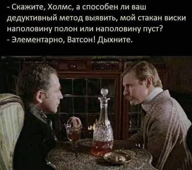 Скажите Холмс а способен ли ваш дедуктивный метод выявить мой стакан виски наполовину полон или наполовину пуст Элементарно Ватсон Дыхните