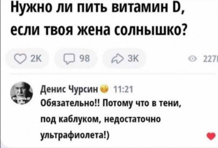 Нужно ли пить витамин если твоя жена солнышко 2К 98 ЗК Г Денис Чурсин _ 1121 Обязательно Потому что в тени под каблуком недостаточно ультрафиолета
