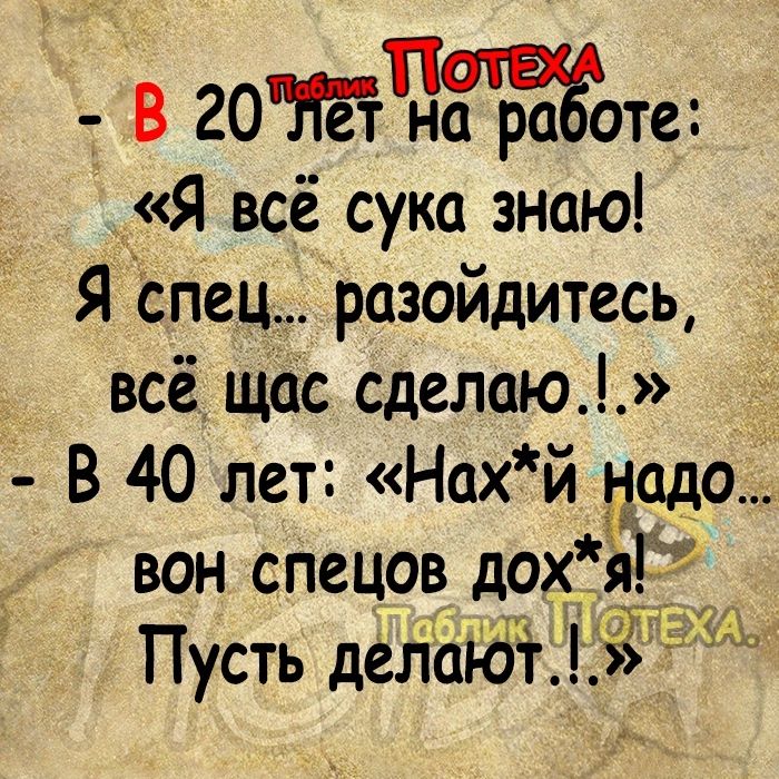 в оИ работе Я всё сука знаю Я спец разойдитесь всё щас сделаю В 40 лет Нахй надо вон спецов дох я Пусть делают 18