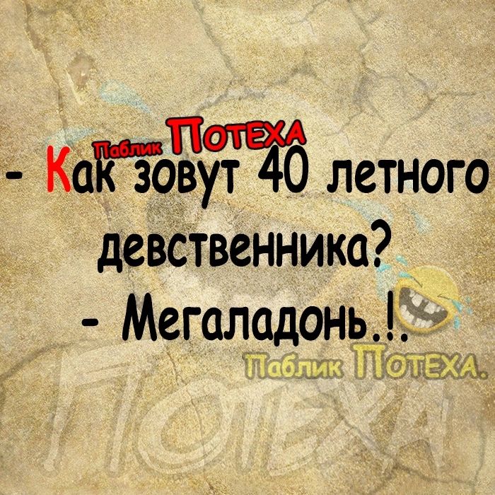 1 КаКЗовут 40 летного девственника Мегаладонь2 Ц