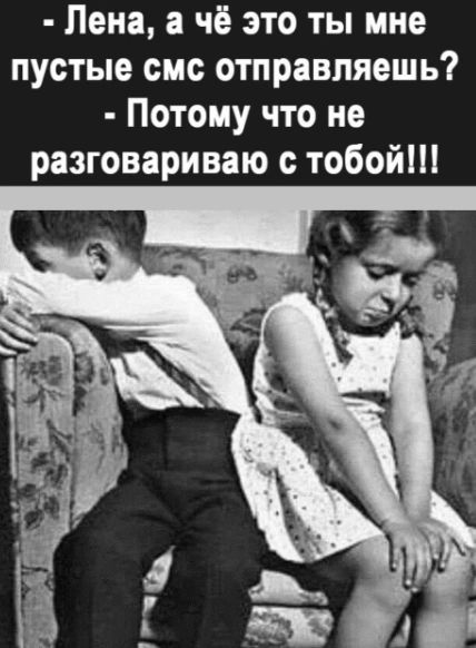 Лена а чё это ты мне пустые смс отправляешь Потому что не разговариваю с тобой