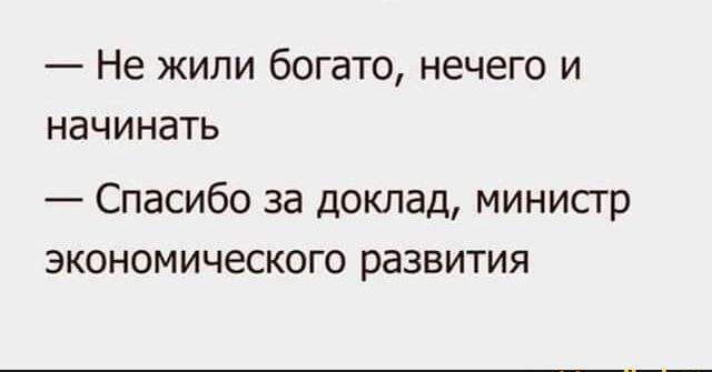 Не жили богато нечего и начинать Спасибо за доклад министр экономического развития