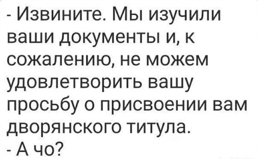 Извините Мы изучили ваши документы и к сожалению не можем удовлетворить вашу просьбу о присвоении вам дворянского титула Ачо