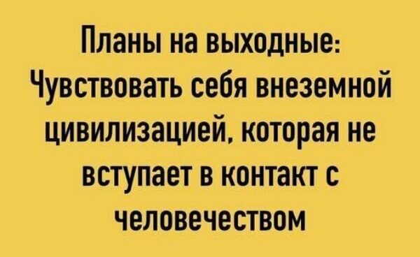 Планы на выходные Чувствовать себя внеземной цивилизацией которая не вступает в контакт с человечеством