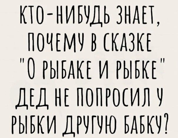 КТО НИВУДЬ ЗНАЕТ ПОЧЕМУ В СКАЗКЕ О РЫВАКЕ И РЫБКЕ ДЕД НЕТОПРОСИЛ У РЫБКИ ДРУГУЮ БАБКУ