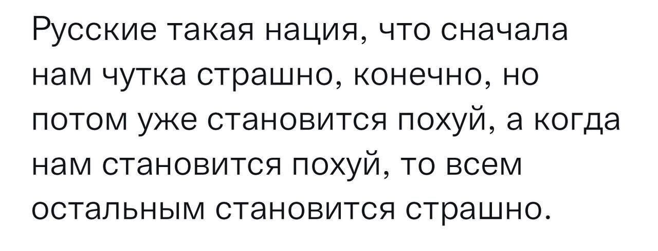 РУССКИЭ такая нация что сначала нам чутка страшно конечно но потом уже становится ПОХУЙ а когда нам становится ПОХУЙ то всем остальным становится страшно