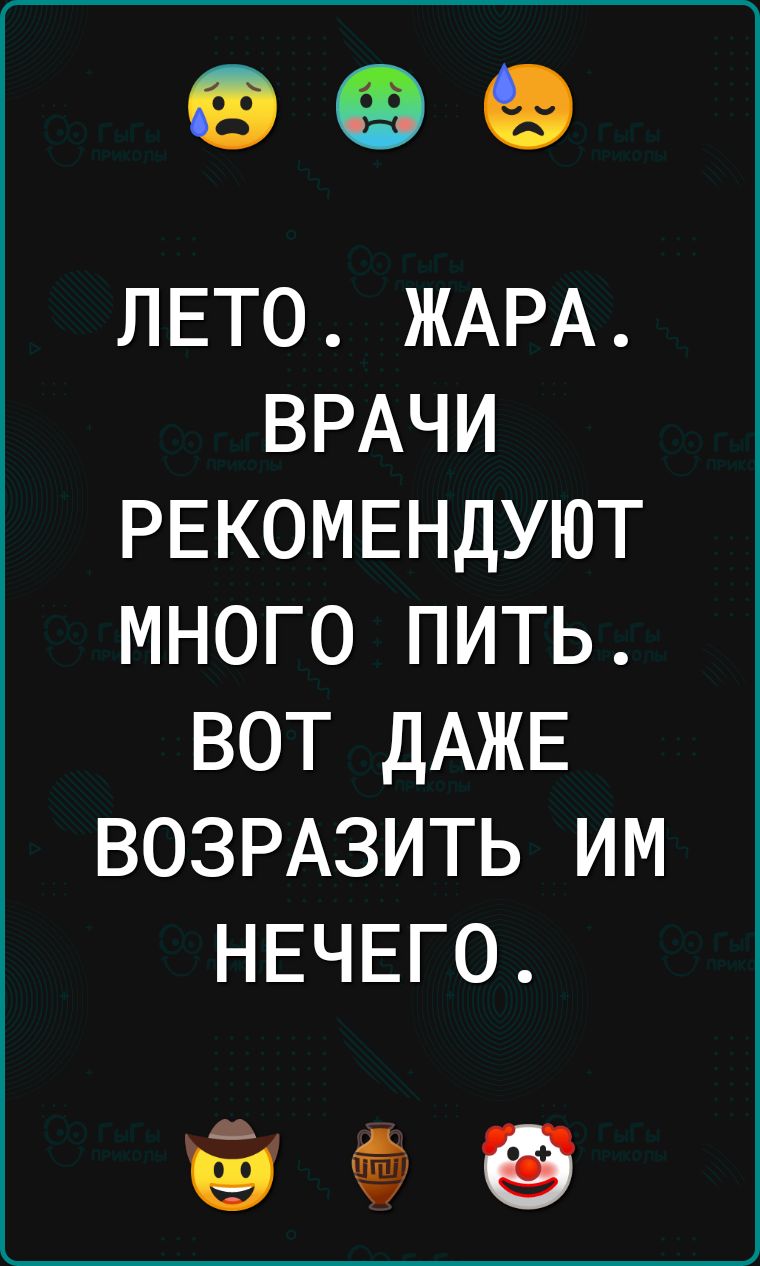 ЛЕТО ЖАРА ВРАЧИ РЕКОМЕНДУЮТ МНОГО ПИТЬ ВОТ ДАЖЕ ВОЗРАЗИТЬ ИМ а 5 1 о Ё