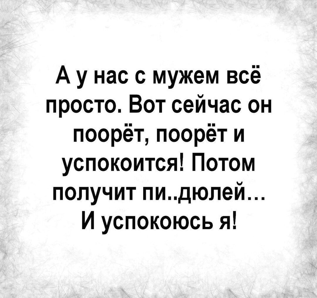 Аунас с мужем всё просто Вот сейчас он поорёт поорёт и успокоится Потом получит пидюлей И успокоюсь я