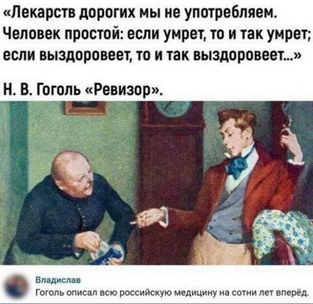 Лекарств дорогих мы не употребляем Человек простой если умрет то и так умрет если выздоровеет то и так выздоровеет Н В Гоголь Ревизор Владислав Гоголь описал всю российскую медицину на сотни лет вперёд