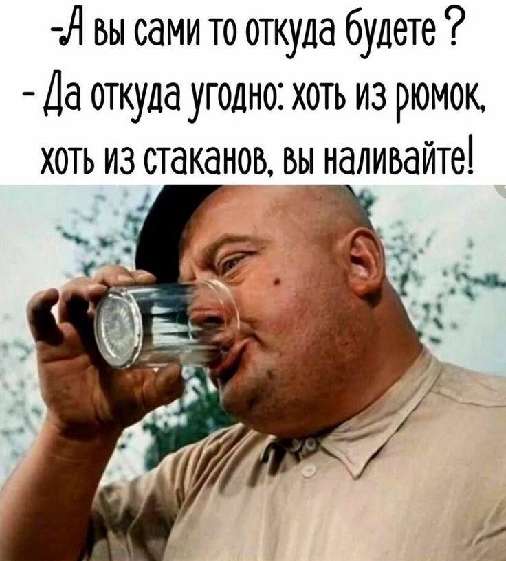 Й вы сами то откуда будете Да откуда угодно хоть из рюмок хоть из стаканов Вы наливайте