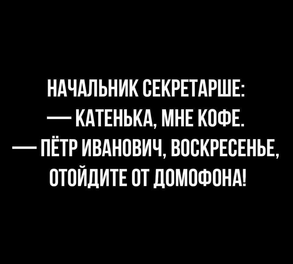 НАЧАЛЬНИК СЕКРЕТАРШЕ КАТЕНЬКА МНЕ КОФЕ ПЕТР ИВАНОВИЧ ВОСКРЕСЕНЬЕ ОТОЙДИТЕ ОТ ДОМОФОНА