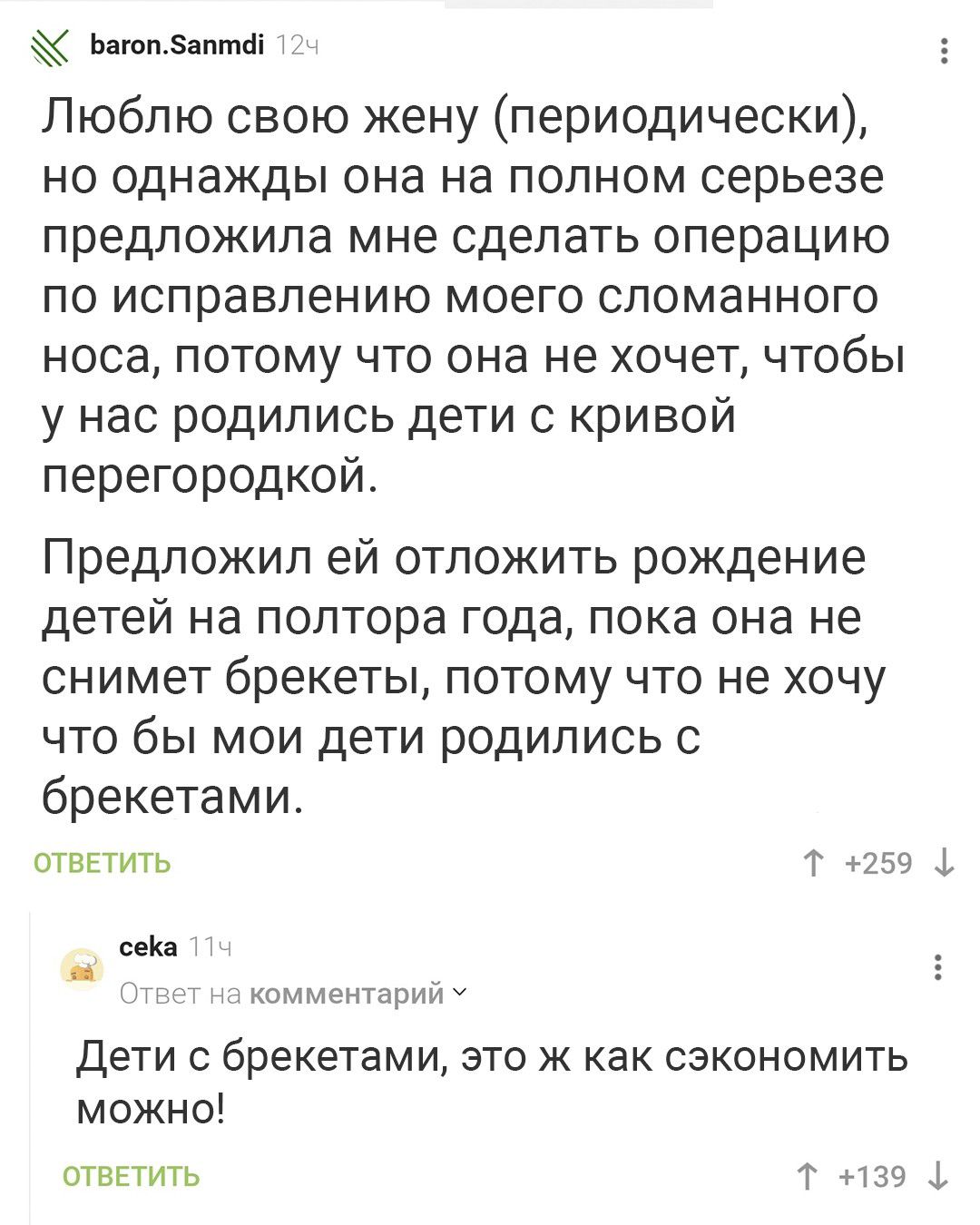 Багоп баптй Люблю свою жену периодически но однажды она на полном серьезе предложила мне сделать операцию по исправлению моего сломанного носа потому что она не хочет чтобы у нас родились дети с кривой перегородкой Предложил ей отложить рождение детей на полтора года пока она не снимет брекеты потому что не хочу что бы мои дети родились с брекетами ОТВЕТИТЬ Т 259 1 сека комментарий У Дети с брекет
