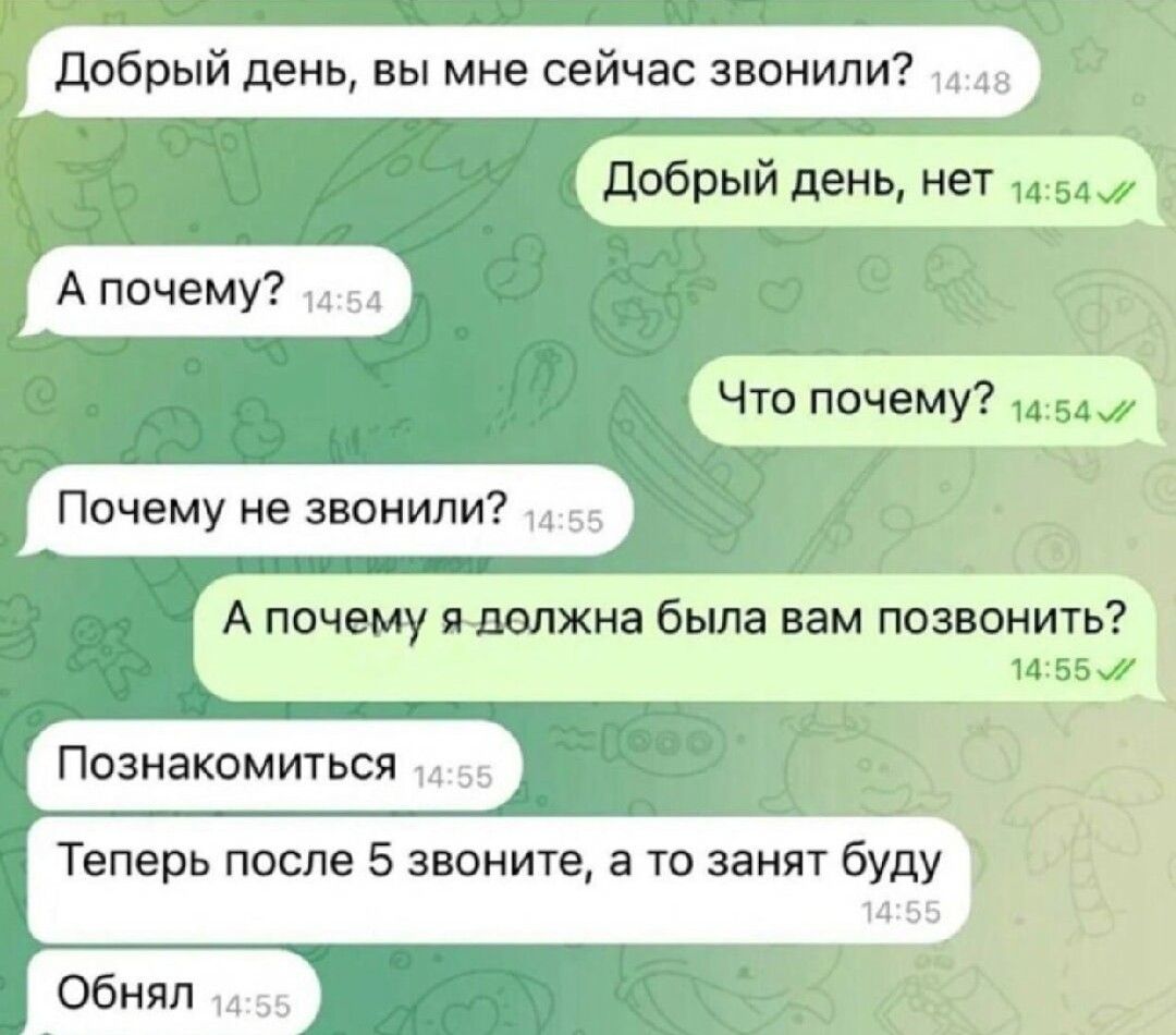 Добрый день вы мне сейчас звонили 15 Добрый день нет 454 Что почему 145а Почему не звонили 45 3 А почему я должна была вам позвонить ласБ5 й Познакомиться 15 Теперь после 5 звоните а то занят буду 1465 Обнял 155