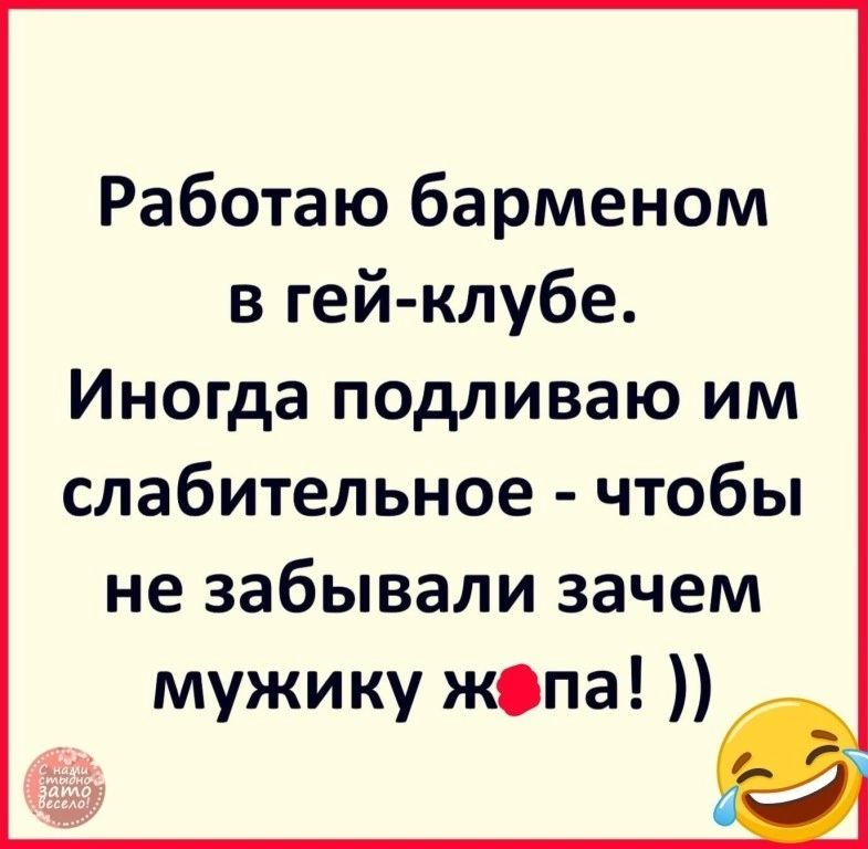Работаю барменом в гей клубе Иногда подливаю им слабительное чтобы не забывали зачем мужику жепа