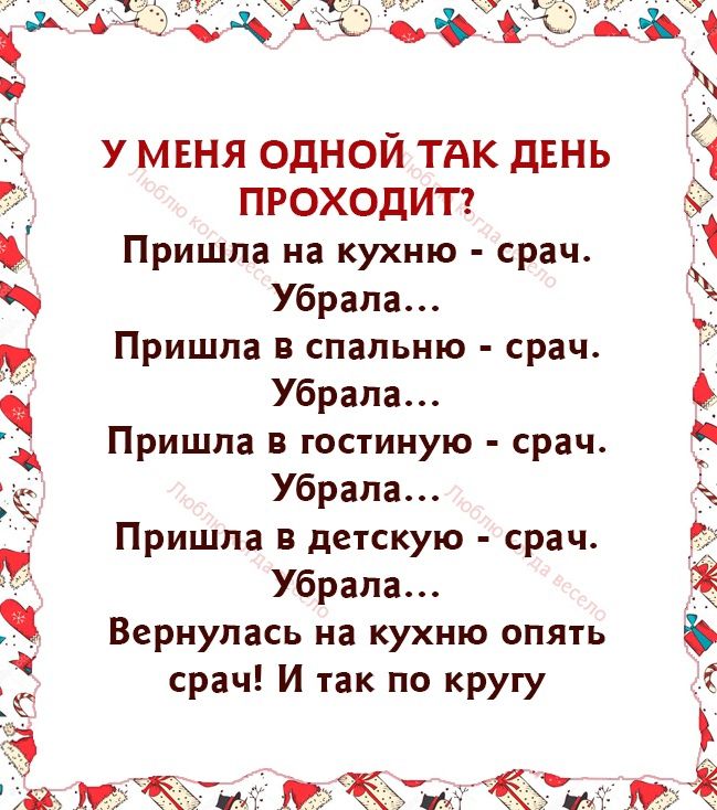 У МЕНЯ ОДНОЙ ТАК ДЕНЬ ПРОХОДИТ Пришла на кухню срач Убрала Пришла в спальню срач Убрала Пришла в гостиную срач Убрала Пришла в детскую срач Убрала Вернулась на кухню опять срач И так по кругу