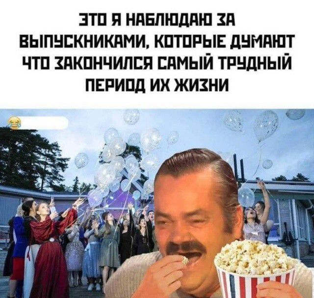 ЭТО Я НАБЛЮДАЮ ЗА ВЫПУСКНИКАМИ КОТОРЫЕ ДУМАЮТ ЧТО ЗАКОНЧИЛСЯ САМЫЙ ТРУДНЫЙ ПЕРИОД ИХ ЖИХНИ