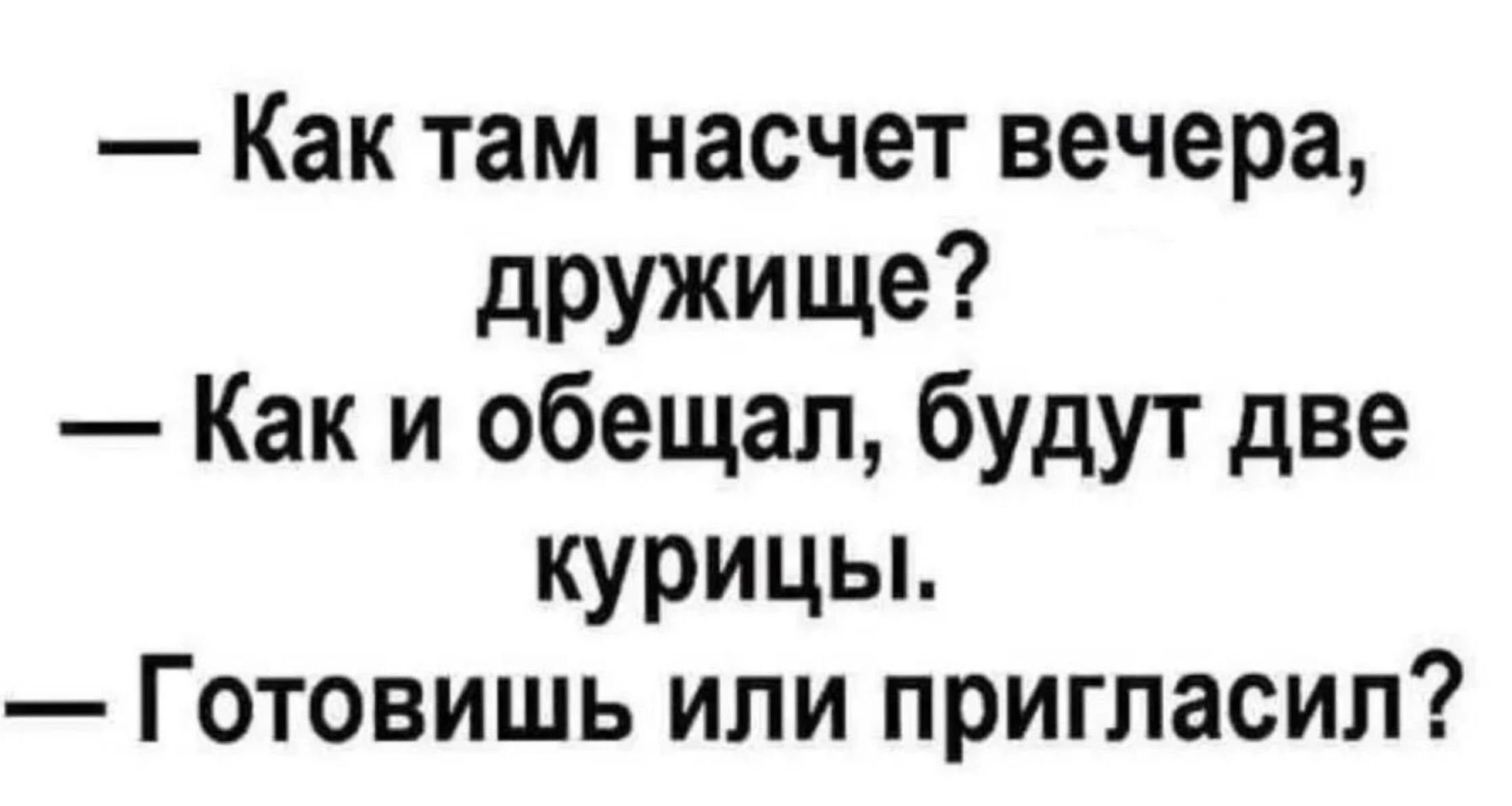 Как там насчет вечера дружище Как и обещал будут две курицы Готовишь или пригласил