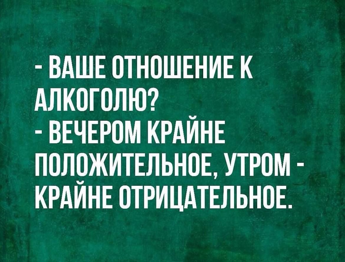 ВАШЕ ОТНОШЕНИЕ К АЛКОГОЛЮ ВЕЧЕРОМ КРАЙНЕ ПОЛОЖИТЕЛЬНОЕ УТРОМ КРАИНЕ ОТРИЦАТЕЛЬНОЕ
