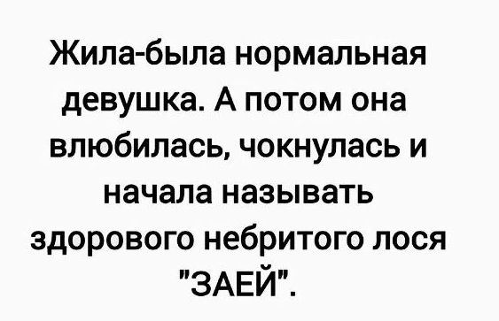 Жила была нормальная девушка А потом она влюбилась чокнулась и начала называть здорового НебРИТОГО лосяЯ ЗАЕЙ