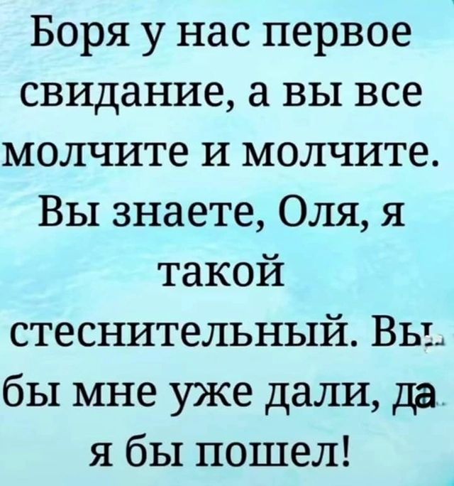 Боря у нас первое свидание а вы все молчите и молчите Вы знаете Оля я такой стеснительный Вы бы мне уже дали да я бы пошел