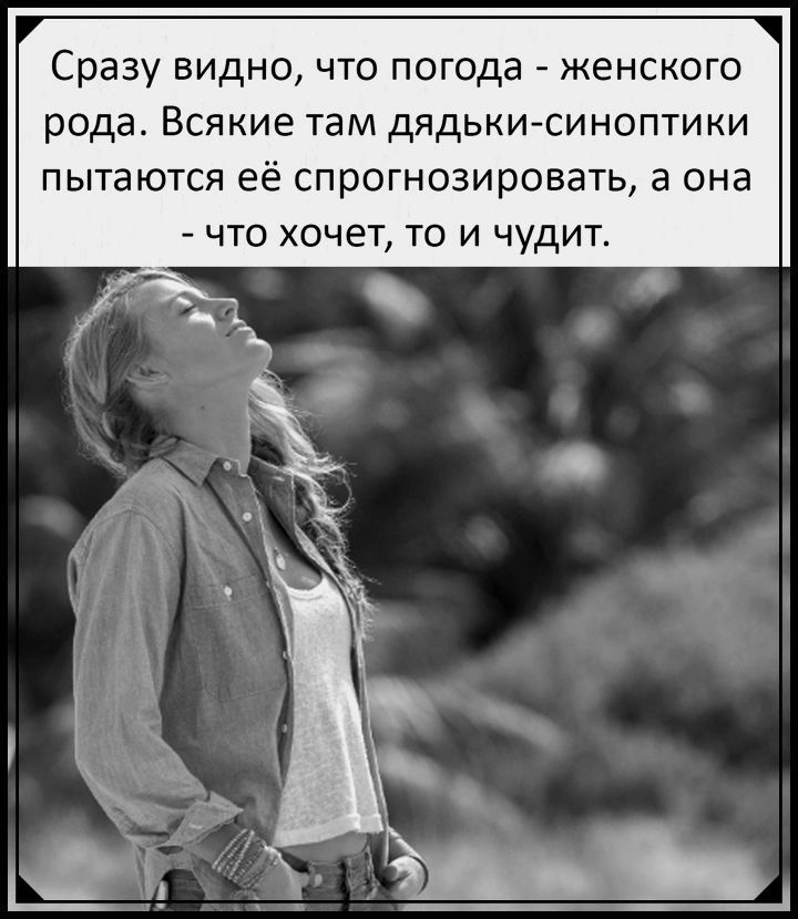 Сразу видно что погода женского рода Всякие там дядьки синоптики пытаются её спрогнозировать а она что хочет то и чудит