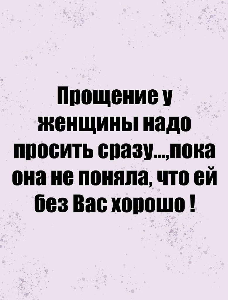 Прощение у женщины надо просить сразупока она не поняла что ей без Вас хорошо