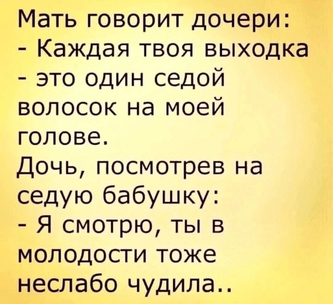 Мать говорит дочери Каждая твоя выходка это один седой волосок на моей голове Дочь посмотрев на седую бабушку Я смотрю ты в молодости тоже неслабо чудила