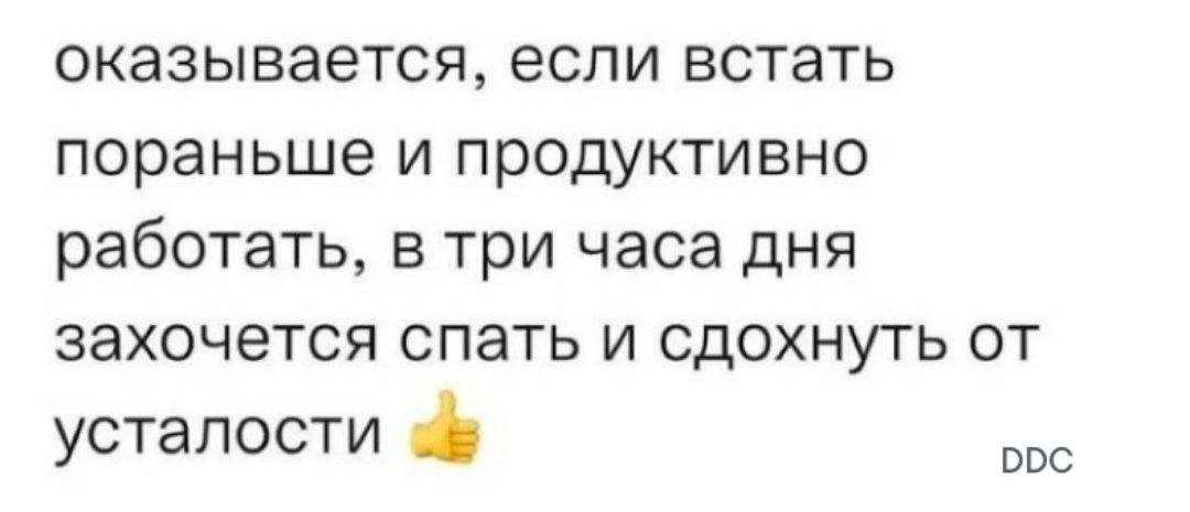 оказывается если встать пораньше и продуктивно работать в три часа дня захочется спать и сдохнуть от усталости осс