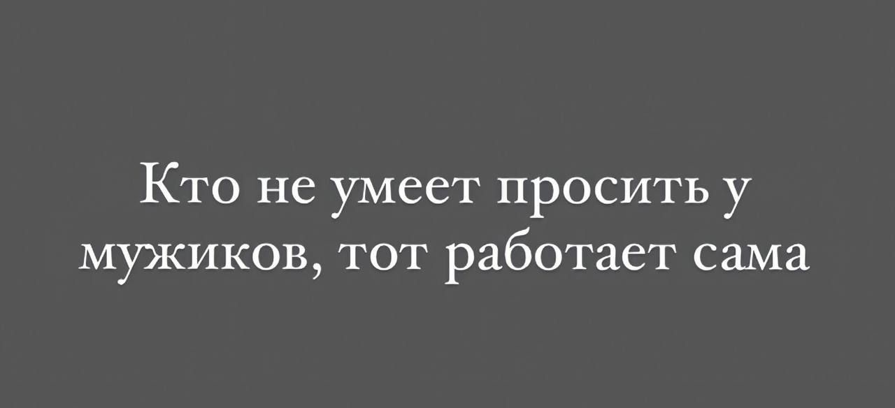 Кто не умеет просить у мужиков тот работает сама