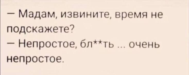 Мадам извините время не подскажете Непростое блть очень непростое