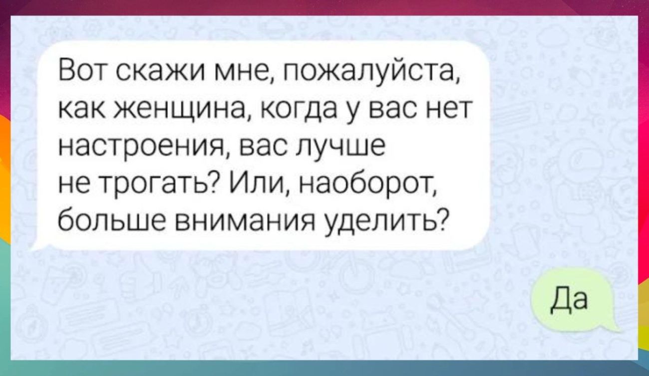 Вот скажи мне пожалуйста как женщина когда у вас нет настроения вас лучше не трогать Или наоборот больше внимания уделить