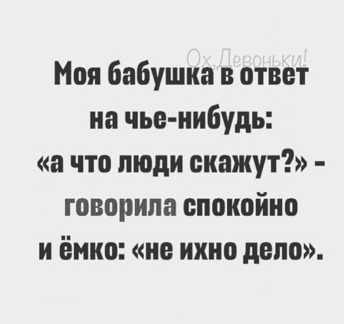 Моя бабушка в ответ на чье нибудь а что люди скажут говорила спокойно и ёмко не ихно дело