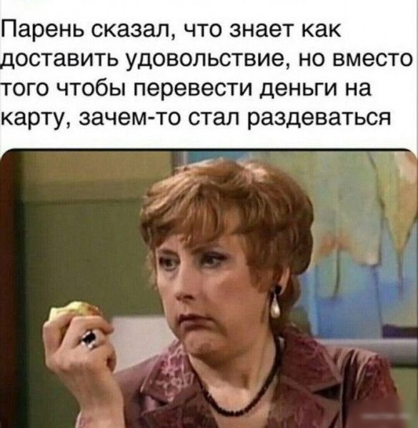 Парень сказал что знает как доставить удовольствие но вместо ого чтобы перевести деньги на карту зачем то стал раздеваться