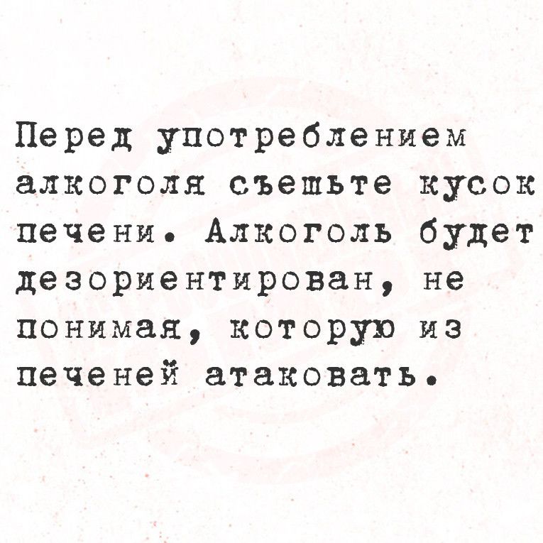 Перед употреблением алкоголя съешьте кусок печени Алкоголь будет дезориентирован не понимая которую из печеней атаковать