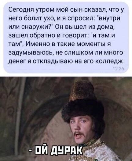 Сегодня утром мой сын сказал что у него болит ухо и я спросил внутри или снаружи Он вышел из дома зашел обратно и говорит и там и там Именно в такие моменты я задумываюсь не слишком ли много денег я откладываю на его колледж