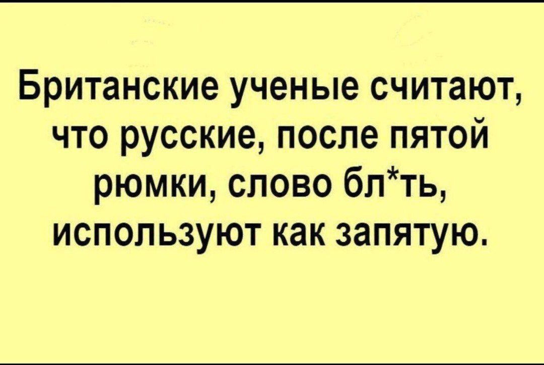 Британские ученые считают что русские после пятой рюмки слово блть используют как запятую