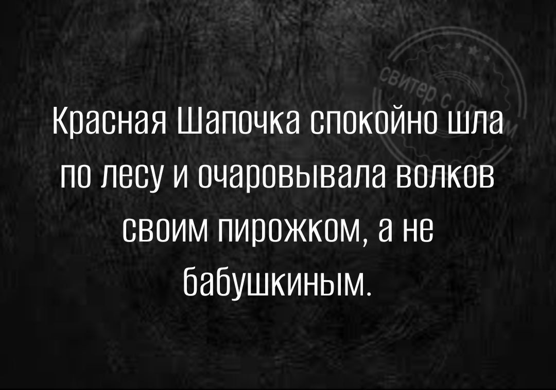 Красная Шапочка спокойно шла по лесу и очаровывала волков СВОИМ пИрожком а не бабушкиным