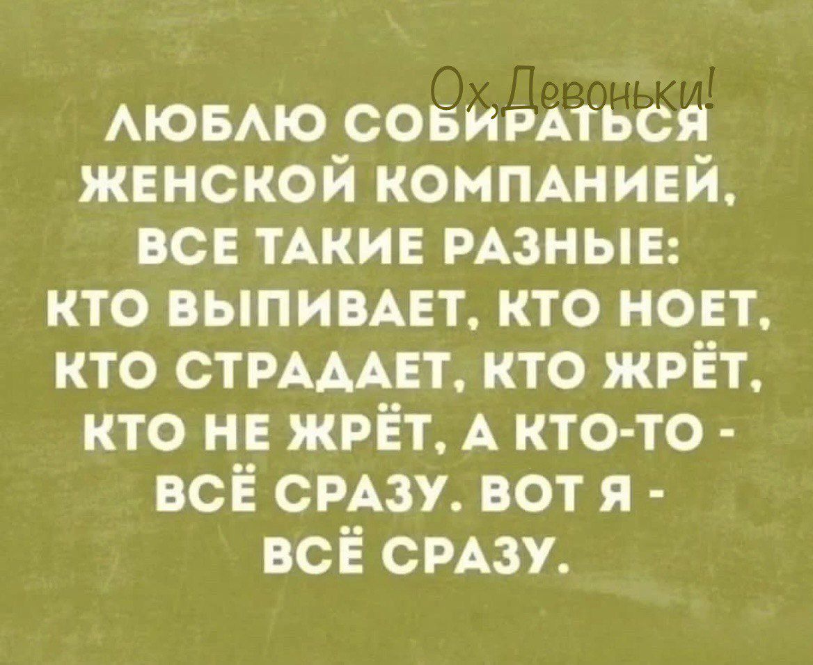 ЛЮБЛЮ СОБИРАТЬСЯ ЖЕНСКОЙ КОМПАНИЕЙ ВСЕ ТАКИЕ РАЗНЫЕ КТО ВЫПИВАЕТ КТО НОЕТ КТО СТРАДАЕТ КТО ЖРЁТ КТО НЕ ЖРЁТ А КТО ТО ВСЁ СРАЗУ ВОТ Я Те Ко 7 КУД