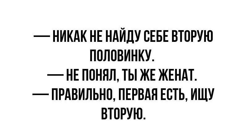 НИКАК НЕ НАЙДУ СЕБЕ ВТОРУЮ ПОЛОВИНКУ НЕ ПОНЯЛ ТЫ ЖЕ ЖЕНАТ ПРАВИЛЬНО ПЕРВАЯ ЕСТЬ ИЩУ ВТОРУЮ