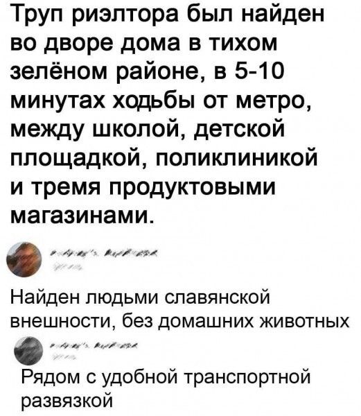 Труп риэлтора был найден во дворе дома в тихом зелёном районе в 5 10 минутах ходьбы от метро между школой детской площадкой поликлиникой и тремя продуктовыми магазинами пр ь Таа лат Найден людьми славянской внешности без домашних животных Рядом с удобной транспортной развязкой