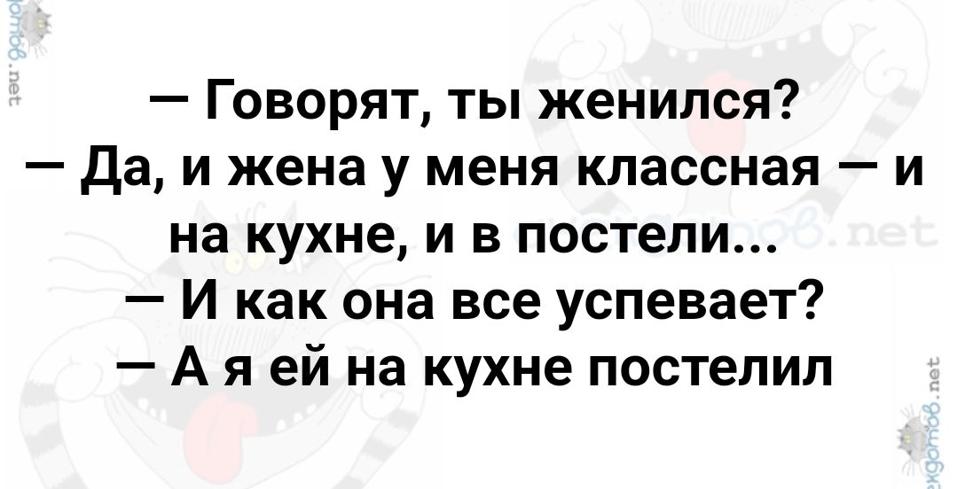 Говорят ты женился Да и жена у меня классная и на кухне и в постели И как она все успевает Аяей на кухне постелил